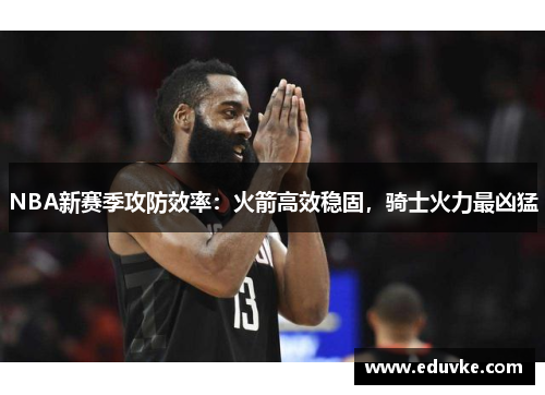 NBA新赛季攻防效率：火箭高效稳固，骑士火力最凶猛